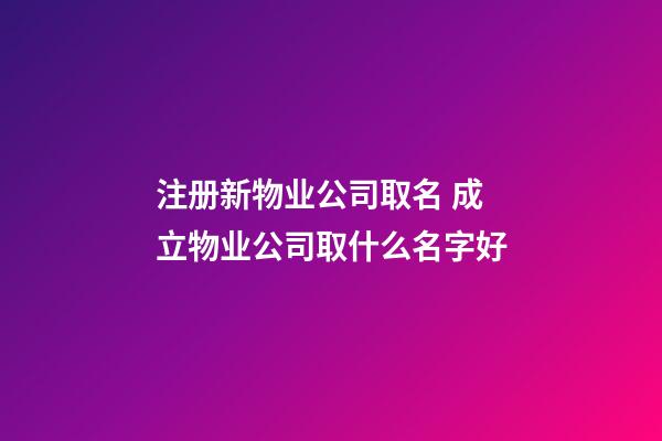 注册新物业公司取名 成立物业公司取什么名字好-第1张-公司起名-玄机派